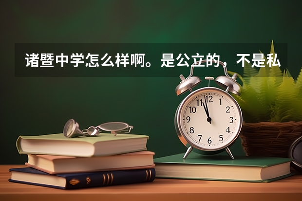 诸暨中学怎么样啊。是公立的，不是私立的高级中学