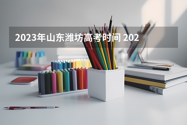 2023年山东潍坊高考时间 2024年高考人数