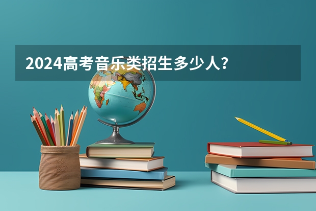 2024高考音乐类招生多少人？