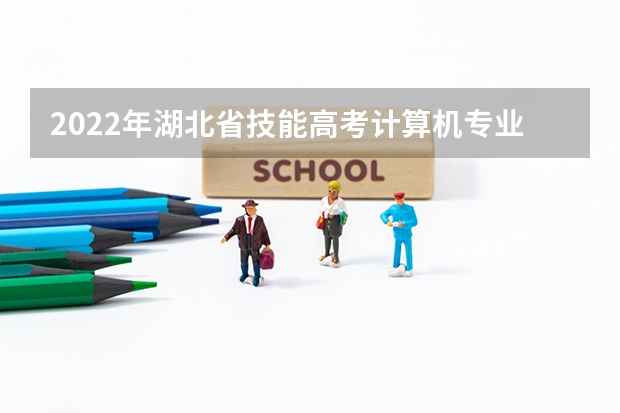 2022年湖北省技能高考计算机专业报考人数 2024年高考报名人数