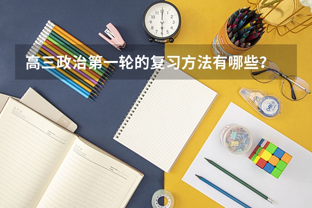 高三政治第一轮的复习方法有哪些？