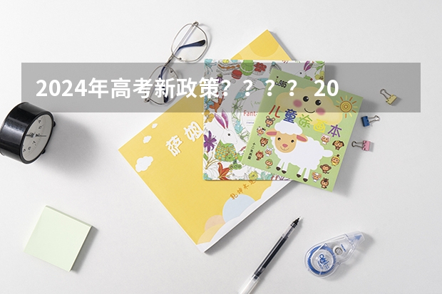 2024年高考新政策？？？？ 2024年高考新政策