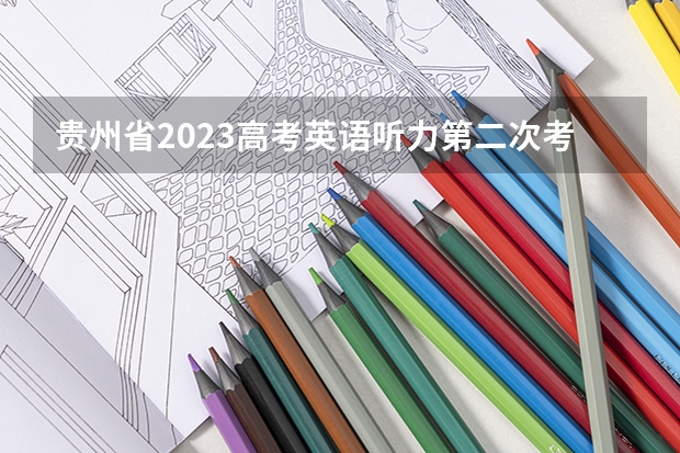 贵州省2023高考英语听力第二次考试时间 云南高考听力2023时间