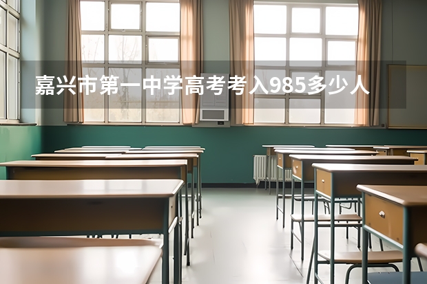 嘉兴市第一中学高考考入985多少人