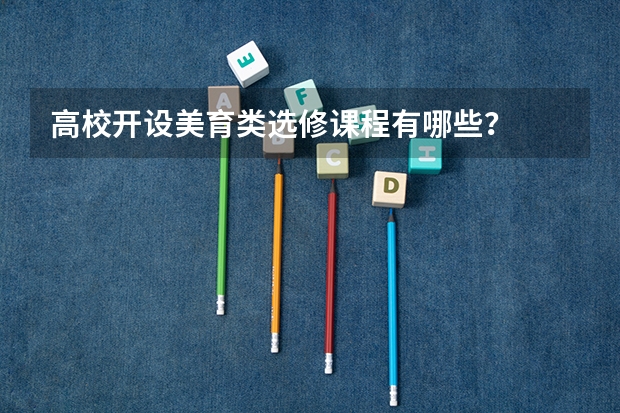 高校开设美育类选修课程有哪些？
