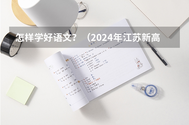 怎样学好语文？（2024年江苏新高考选科要求与专业对照表）