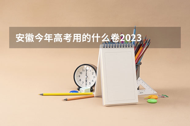 安徽今年高考用的什么卷2023