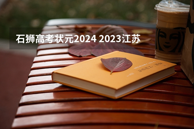 石狮高考状元2024 2023江苏文理科状元是谁？