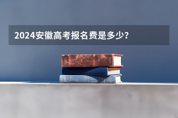 2024安徽高考报名费是多少？
