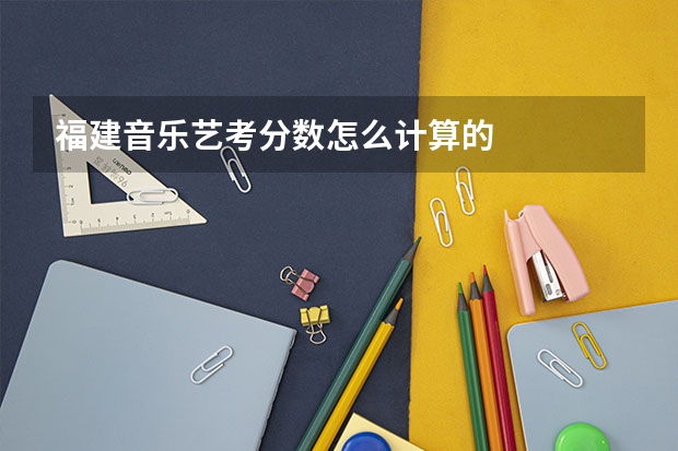 福建音乐艺考分数怎么计算的