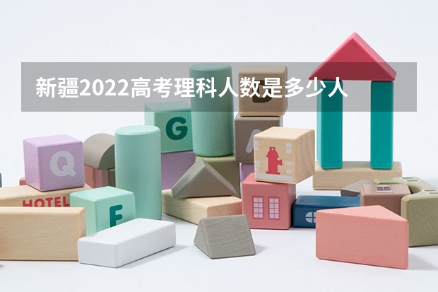 新疆2022高考理科人数是多少人