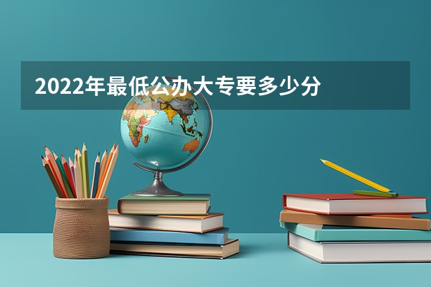 2022年最低公办大专要多少分