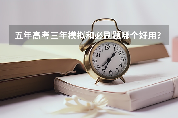 五年高考三年模拟和必刷题哪个好用？