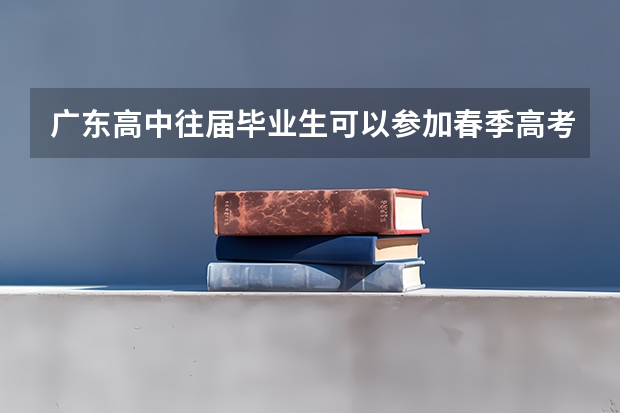 广东高中往届毕业生可以参加春季高考吗