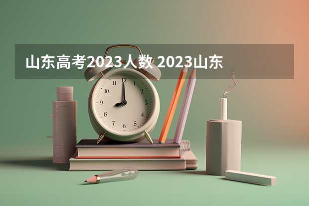 山东高考2023人数 2023山东高考人数