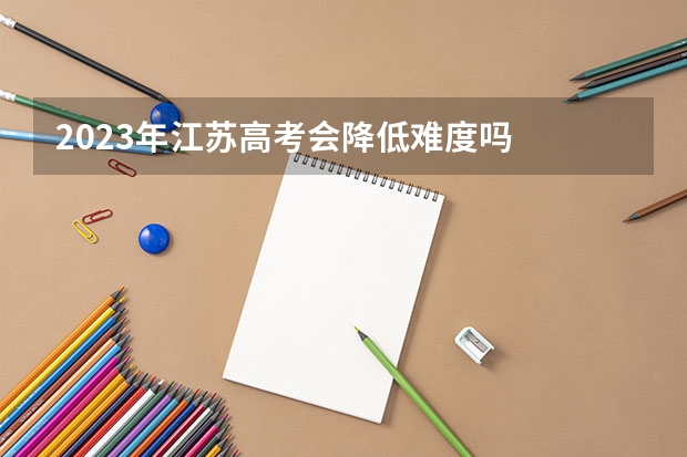 2023年江苏高考会降低难度吗
