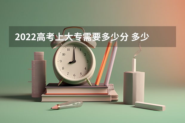 2022高考上大专需要多少分 多少分能上