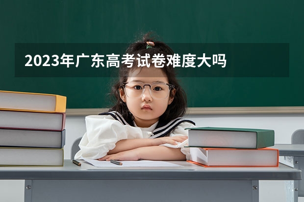2023年广东高考试卷难度大吗