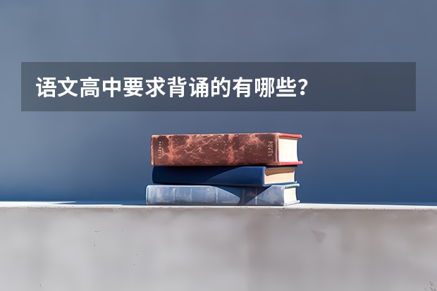语文高中要求背诵的有哪些？