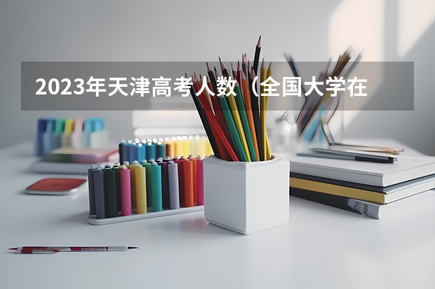 2023年天津高考人数（全国大学在天津录取分数线表）