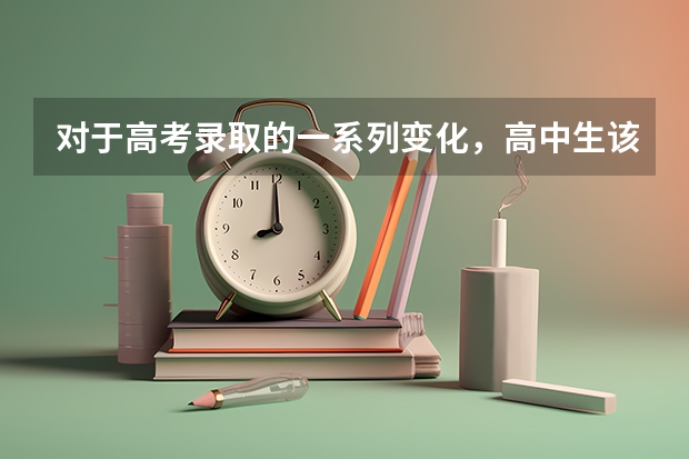 对于高考录取的一系列变化，高中生该如何规划升学路径？