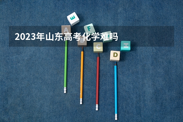 2023年山东高考化学难吗