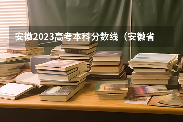 安徽2023高考本科分数线（安徽省高考2023本科分数线）