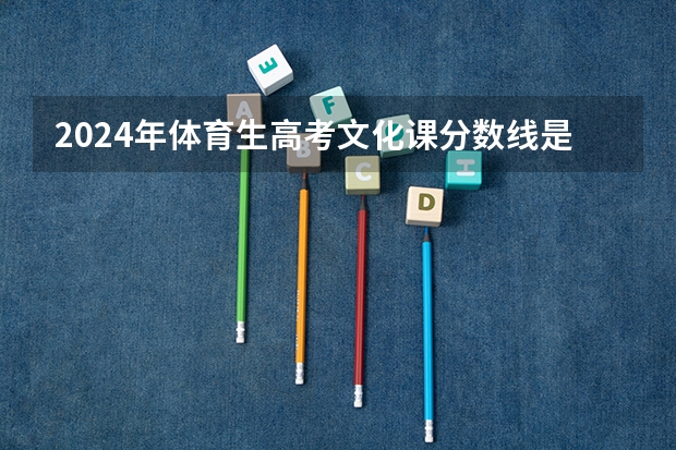 2024年体育生高考文化课分数线是多少