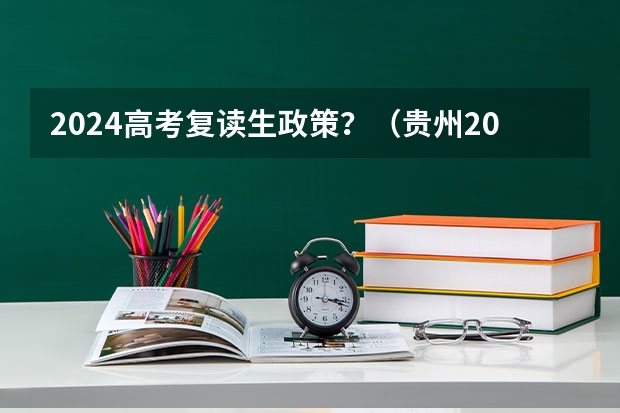 2024高考复读生政策？（贵州2024年新高考考几卷？）