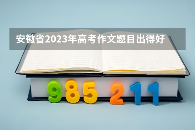 安徽省2023年高考作文题目出得好吗？