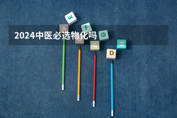 2024中医必选物化吗