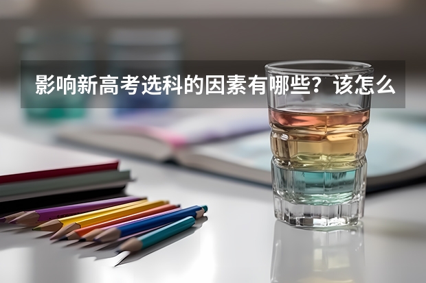 影响新高考选科的因素有哪些？该怎么选科？
