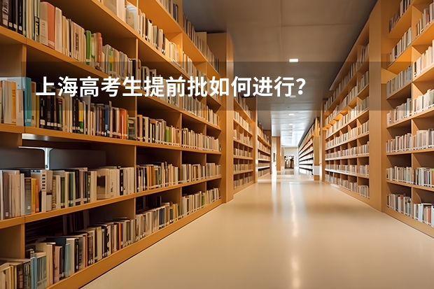 上海高考生提前批如何进行？