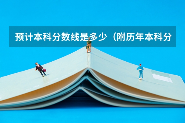 预计本科分数线是多少（附历年本科分数线）