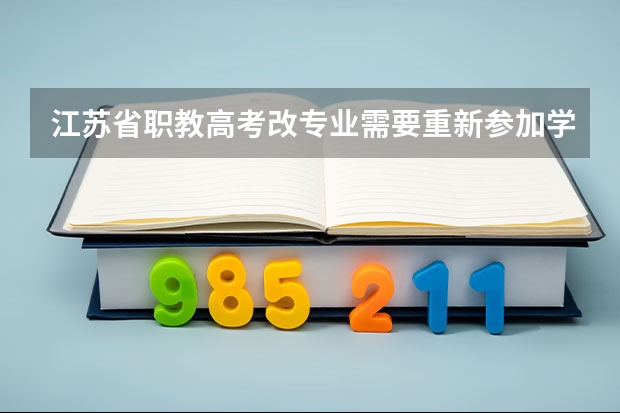 江苏省职教高考改专业需要重新参加学业水平测试吗