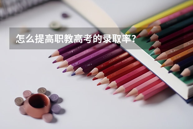 怎么提高职教高考的录取率？