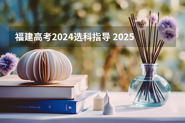 福建高考2024选科指导 2025高考选科要求