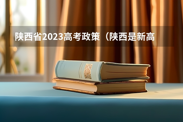陕西省2023高考政策（陕西是新高考还是老高考）