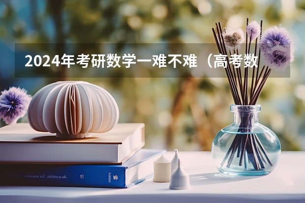 2024年考研数学一难不难（高考数学知识点2023）