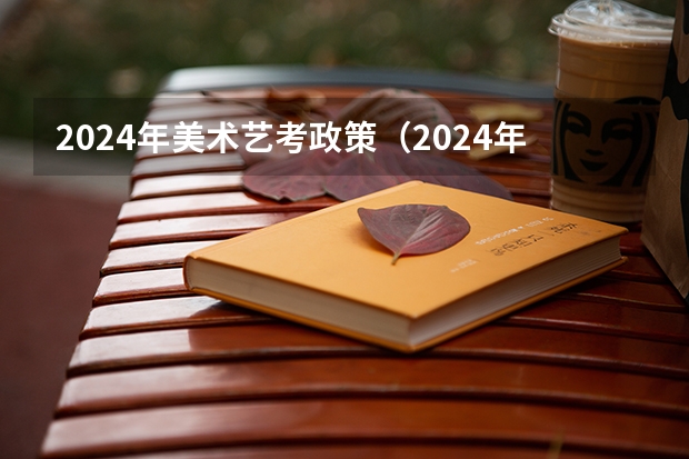 2024年美术艺考政策（2024年高考政策）