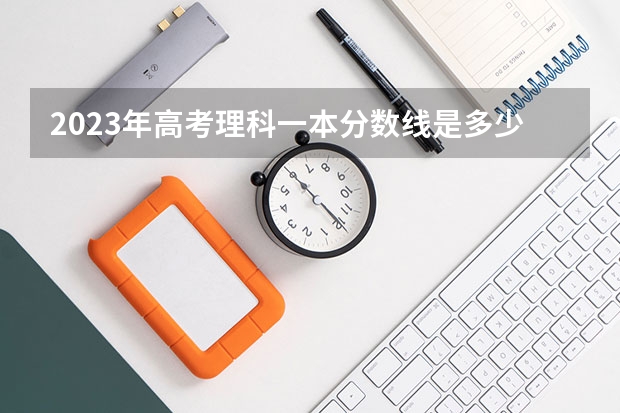 2023年高考理科一本分数线是多少