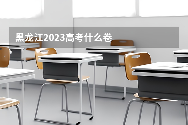 黑龙江2023高考什么卷