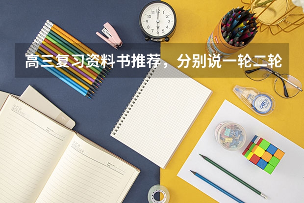 高三复习资料书推荐，分别说一轮二轮三轮用什么，跪谢😊😊ԅ
