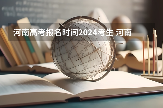 河南高考报名时间2024考生 河南2024专升本报名时间