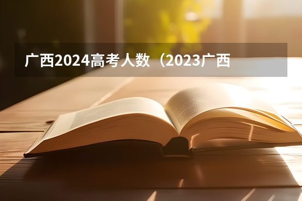 广西2024高考人数（2023广西高考总分）