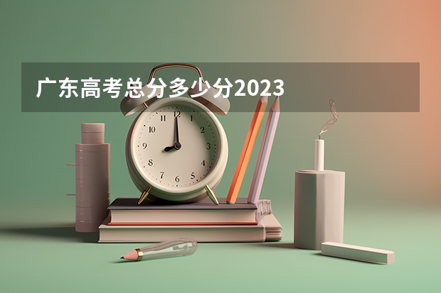 广东高考总分多少分2023