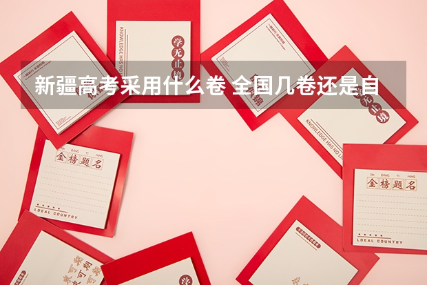 新疆高考采用什么卷 全国几卷还是自主命题