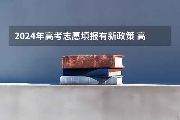 2024年高考志愿填报有新政策 高考2024改革新政策