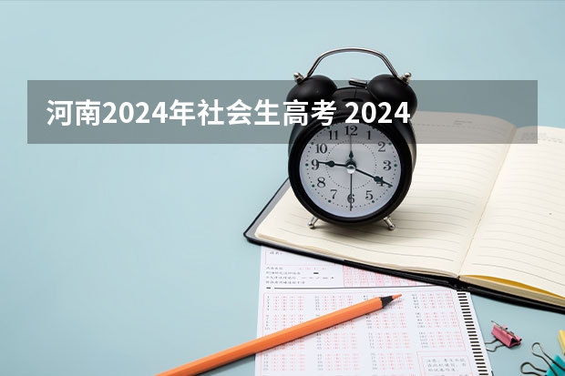 河南2024年社会生高考 2024年河南省高考报名时间