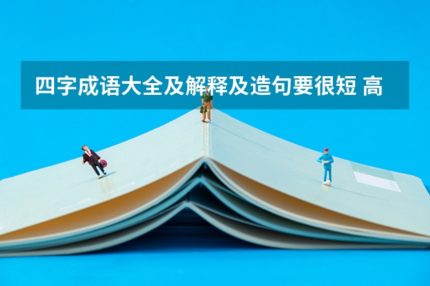 四字成语大全及解释及造句要很短 高考高频成语及解释